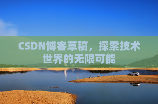 CSDN博客草稿，探索技术世界的无限可能